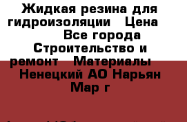 Жидкая резина для гидроизоляции › Цена ­ 180 - Все города Строительство и ремонт » Материалы   . Ненецкий АО,Нарьян-Мар г.